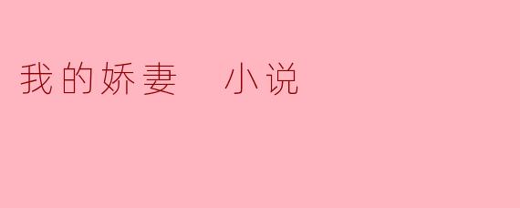 《我的娇妻》这本小说讲述了什么故事呢？